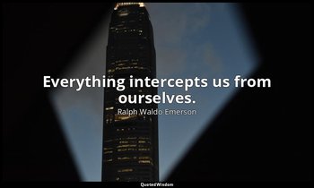 Everything intercepts us from ourselves. — Ralph Waldo Emerson