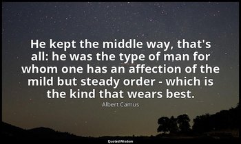 He kept the middle way, that's all: he was the type of man for whom one has an a — Albert Camus