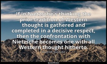 If in Nietzsche's thinking the prior tradition of Western thought is gathered an — Friedrich Nietzsche