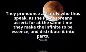 They pronounce absurdly who thus speak, as the Pythagoreans assert: for at the s — Aristotle
