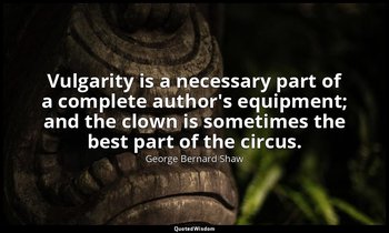 Vulgarity is a necessary part of a complete author's equipment; and the clown is — George Bernard Shaw