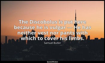 The Discobolus is put here because he is vulgar — He has neither vest nor pants  — Samuel Butler
