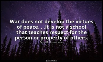 War does not develop the virtues of peace. . .It is not a school that teaches re — Betty B. Rosenbaum