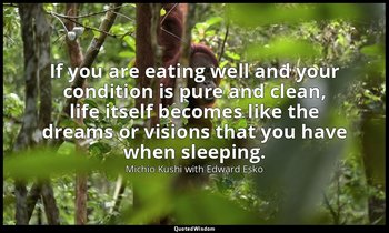 If you are eating well and your condition is pure and clean, life itself becomes — Michio Kushi with Edward Esko