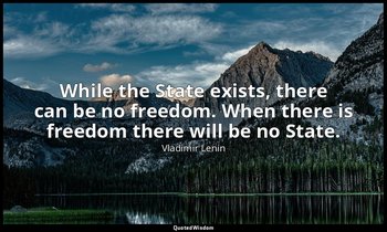 While the State exists, there can be no freedom. When there is freedom there wil — Vladimir Lenin