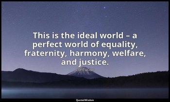 This is the ideal world – a perfect world of equality, fraternity, harmony, welf — Confucius