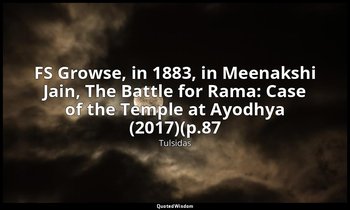 FS Growse, in 1883, in Meenakshi Jain, The Battle for Rama: Case of the Temple a — Tulsidas