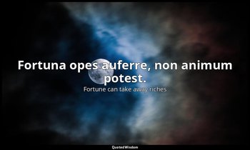 Fortuna opes auferre, non animum potest. — Fortune can take away riches