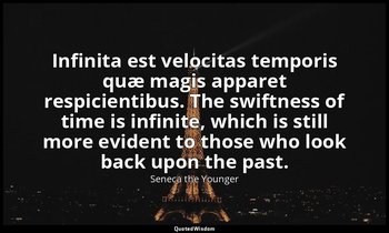 Infinita est velocitas temporis quæ magis apparet respicientibus. The swiftness  — Seneca the Younger