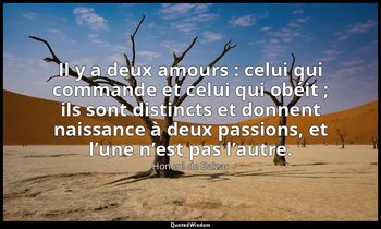 Il y a deux amours : celui qui commande et celui qui obéit ; ils sont distincts  — Honoré de Balzac