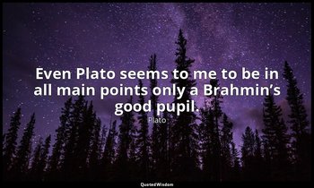 Even Plato seems to me to be in all main points only a Brahmin’s good pupil. — Plato