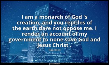 I am a monarch of God 's creation, and you reptiles of the earth dare not oppose — Napoleon