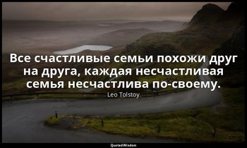 Все счастливые семьи похожи друг на друга, каждая несчастливая семья несчастлива — Leo Tolstoy