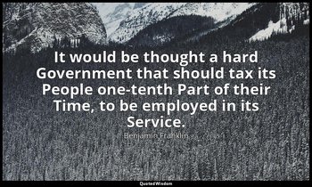 It would be thought a hard Government that should tax its People one-tenth Part  — Benjamin Franklin
