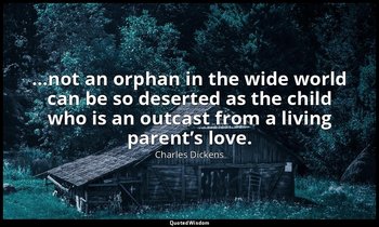 …not an orphan in the wide world can be so deserted as the child who is an outca — Charles Dickens