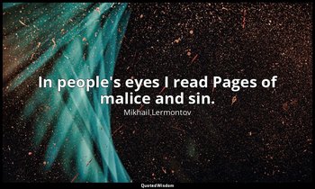 In people's eyes I read Pages of malice and sin. — Mikhail Lermontov