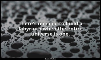 There's no need to build a labyrinth when the entire universe is one. — Jorge Luis Borges
