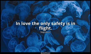 In love the only safety is in flight. — Napoleon