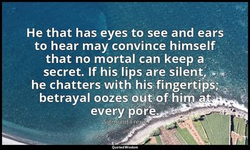 He that has eyes to see and ears to hear may convince himself that no mortal can — Sigmund Freud