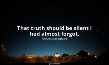 That truth should be silent I had almost forgot. — William Shakespeare