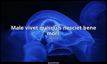 Male vivet quisquis nesciet bene mori. — Seneca