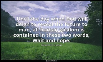 Until the day when God will deign to reveal the future to man, all human wisdom  — Alexandre Dumas