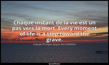 Chaque instant de la vie est un pas vers la mort. Every moment of life is a step — Claude Prosper Jolyot de Crébillon