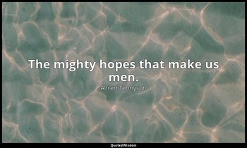 The mighty hopes that make us men. — Alfred Tennyson