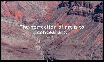 The perfection of art is to conceal art. — Quintilian