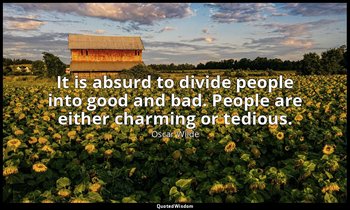 It is absurd to divide people into good and bad. People are either charming or t — Oscar Wilde