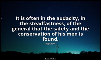 It is often in the audacity, in the steadfastness, of the general that the safet — Napoleon