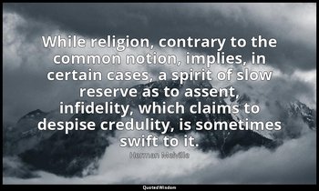 While religion, contrary to the common notion, implies, in certain cases, a spir — Herman Melville