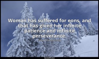 Woman has suffered for eons, and that has given her infinite patience and infini — Swami Vivekananda