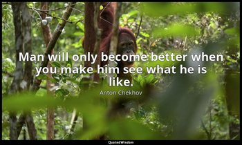 Man will only become better when you make him see what he is like. — Anton Chekhov