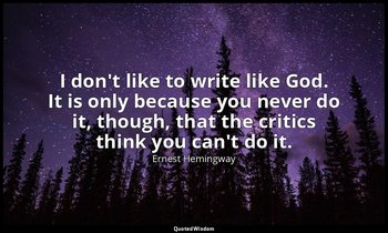I don't like to write like God. It is only because you never do it, though, that — Ernest Hemingway