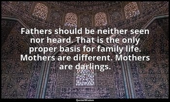 Fathers should be neither seen nor heard. That is the only proper basis for fami — Oscar Wilde