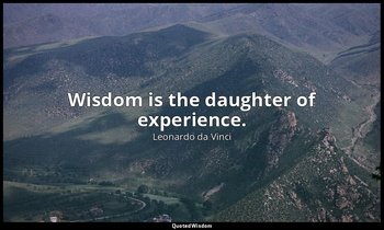 Wisdom is the daughter of experience. — Leonardo da Vinci