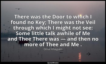 There was the Door to which I found no Key; There was the Veil through which I m — Omar Khayyám