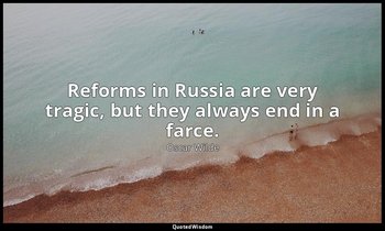 Reforms in Russia are very tragic, but they always end in a farce. — Oscar Wilde