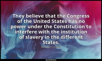 They believe that the Congress of the United States has no power under the Const — Abraham Lincoln