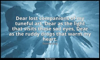 Dear lost companions of my tuneful art, Dear as the light that visits these sad  — Thomas Gray