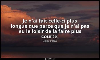 Je n'ai fait celle-ci plus longue que parce que je n'ai pas eu le loisir de la f — Blaise Pascal
