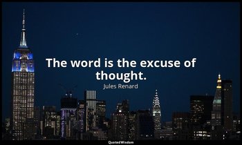 The word is the excuse of thought. — Jules Renard