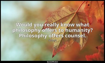 Would you really know what philosophy offers to humanity? Philosophy offers coun — Seneca