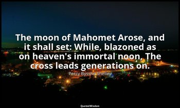 The moon of Mahomet Arose, and it shall set: While, blazoned as on heaven's immo — Percy Bysshe Shelley