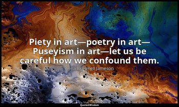 Piety in art—poetry in art— Puseyism in art—let us be careful how we confound th — Anna Brownell Jameson