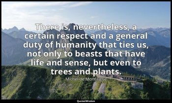There is, nevertheless, a certain respect and a general duty of humanity that ti — Michel de Montaigne