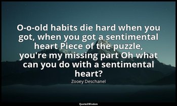 O-o-old habits die hard when you got, when you got a sentimental heart Piece of  — Zooey Deschanel
