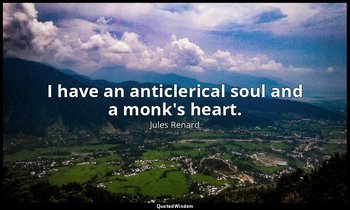I have an anticlerical soul and a monk's heart. — Jules Renard