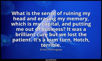 What is the sense of ruining my head and erasing my memory, which is my capital, — Ernest Hemingway